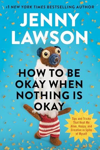 How to Be Okay When Nothing Is Okay: Tips and Tricks That Kept Me Alive, Happy, and Creative in Spite of Myself (Hardcover)