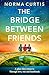 The Bridge Between Friends by Norma Curtis
