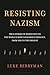 Resisting Nazism: True Stories of Resistance to the World's Most Dangerous Ideology, from 1920 to the Present