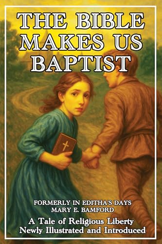 The Bible Makes Us Baptists, Formerly In Editha's Days: A Tale of Religious Liberty by Mary E. Bamford, Newly Illustrated and Introduced (Kindle Edition)