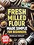 Fresh Milled Flour Made Simple For Beginners: The Complete Step-by-Step Guide to Baking Wholesome, Mouthwatering Recipes Your Family Will Love — While Boosting Nutrition in Every Bite