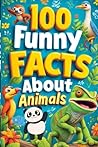100 Funny Facts About Animals: Discover the Weirdest Creatures in the Animal Kingdom: A Hilarious Exploration of Strange and Funny Animal Facts for Kids, Teens, and Animal Lovers!