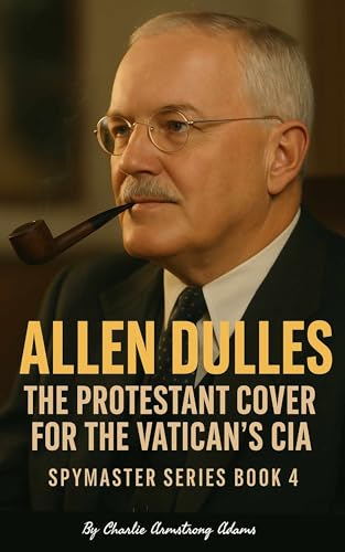 Allen Dulles – The Protestant Cover for the Vatican’s CIA: The Spymasters Series – Book 4 (Kindle Edition)