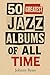50 Greatest Jazz Albums of All Time by Johnny Reus