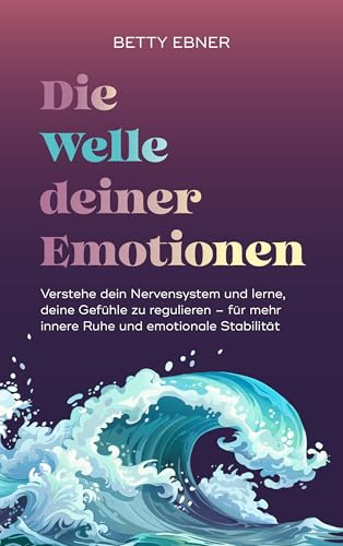 Die Welle deiner Emotionen: Verstehe dein Nervensystem und lerne, deine Gefühle zu regulieren – für mehr innere Ruhe und emotionale Stabilität (German Edition)