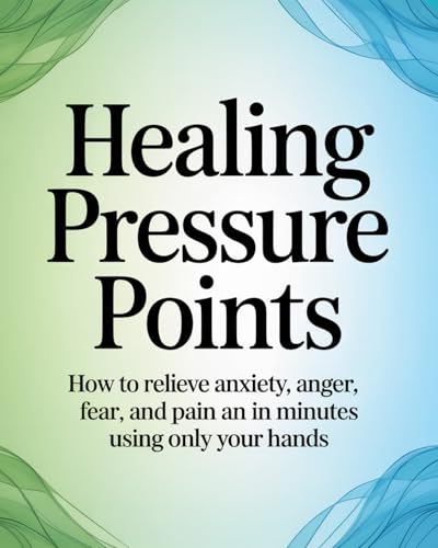 Healing Pressure Points: How to relieve anxiety, anger, fear, and pain in minutes using only your hands (Kindle Edition)