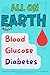 All On Earth about Blood Glucose Diabetes by N. Sakr