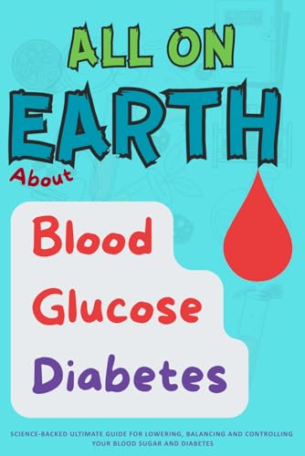 All On Earth about Blood Glucose Diabetes: Science-Backed Ultimate Guide for lowering, Balancing and Controlling your Blood Sugar and Diabetes. (Pigeon Health)