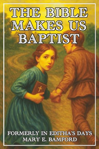 The Bible Makes Us Baptists, Formerly In Editha's Days: A Tale of Religious Liberty by Mary E. Bamford, Newly Illustrated and Introduced (Paperback)