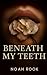 Beneath My Teeth
