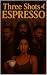 Three Shots of Espresso by Tashaya B