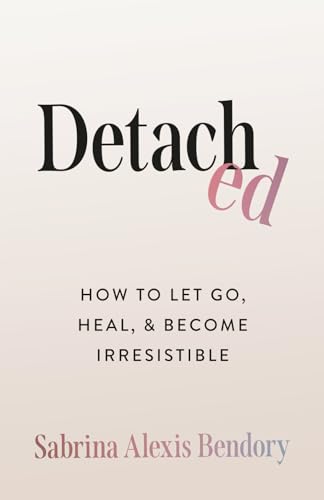Detached: How To Let Go, Heal, and Become Irresistible (Paperback)