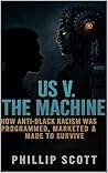 Us v The Machine: How Anti-Black Racism Was Programmed, Marketed & Made To Survive Us v The Machine: How Anti-Black Racism Was Programmed, Marketed & Made To Survive