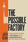 The Impossible Factory: The Remarkable True Story of Kelly Johnson and the Lockheed Skunk Works, America's Innovation Machine