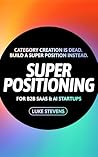 Super Positioning: Win Your Category, Nail Your Narrative, & Own Your Brand With the New Neuroscience of Positioning