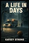 A Life in Days by Kaysey Strong