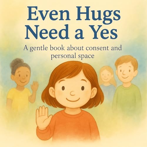 Even Hugs Need a Yes: A gentle picture book about consent, boundaries, and sensory needs for kids ages 3–7 (Books That Feel Safe)