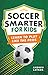 Soccer Smarter for Kids by Andrew Latham