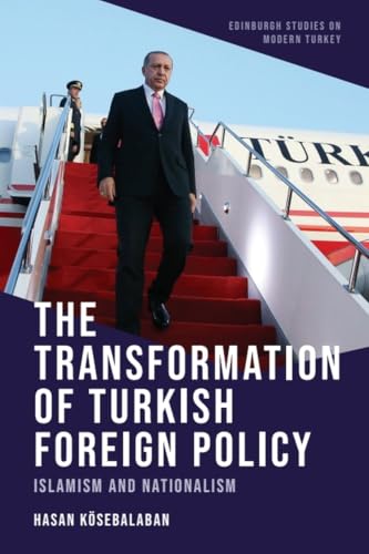 The Transformation of Turkish Foreign Policy: Islamism and Nationalism (Edinburgh Studies on Modern Turkey)