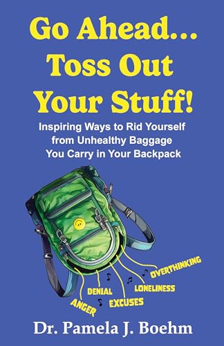 GO AHEAD…TOSS OUT YOUR STUFF!: Inspiring Ways to Rid Yourself of Unhealthy Baggage You Carry in Your Backpack (GO AHEAD…PICK ME UP! PUT ME IN YOUR BACKPACK! Book 2)