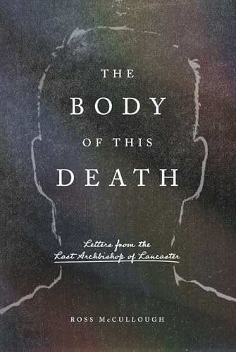 The Body of This Death: Letters from the Last Archbishop of Lancaster (Hardcover)