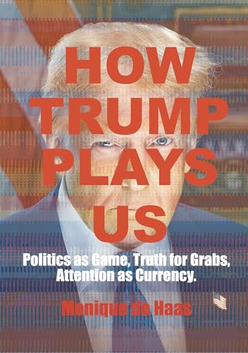 How Trump Plays US: Politics as Game, Truth for Grabs, Attention as Currency (Kindle Edition)
