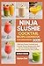 Ninja Slushie Cocktail Recipe Cookbook for Beginners 2025 by Marion Dell