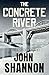 The Concrete River by John Shannon The Concrete River by John Shannon