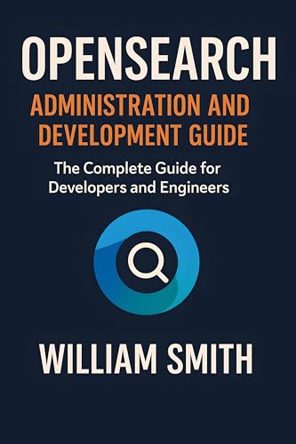 OpenSearch Administration and Development Guide: The Complete Guide for Developers and Engineers (Kindle Edition)