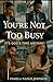 You're Not Too Busy by Pamela Nance Johnson You're Not Too Busy by Pamela Nance Johnson