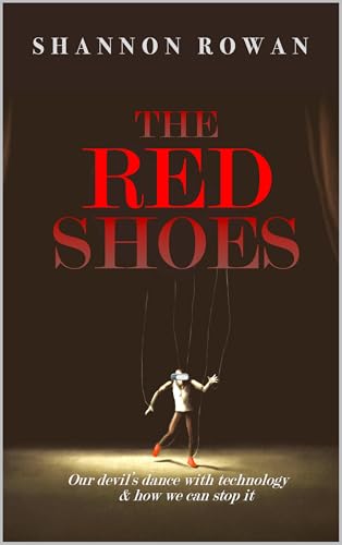 The Red Shoes: Our Devil's Dance with Technology and How We Can Stop it (Kindle Edition)