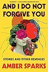 Book cover for And I Do Not Forgive You: Stories and Other Revenges