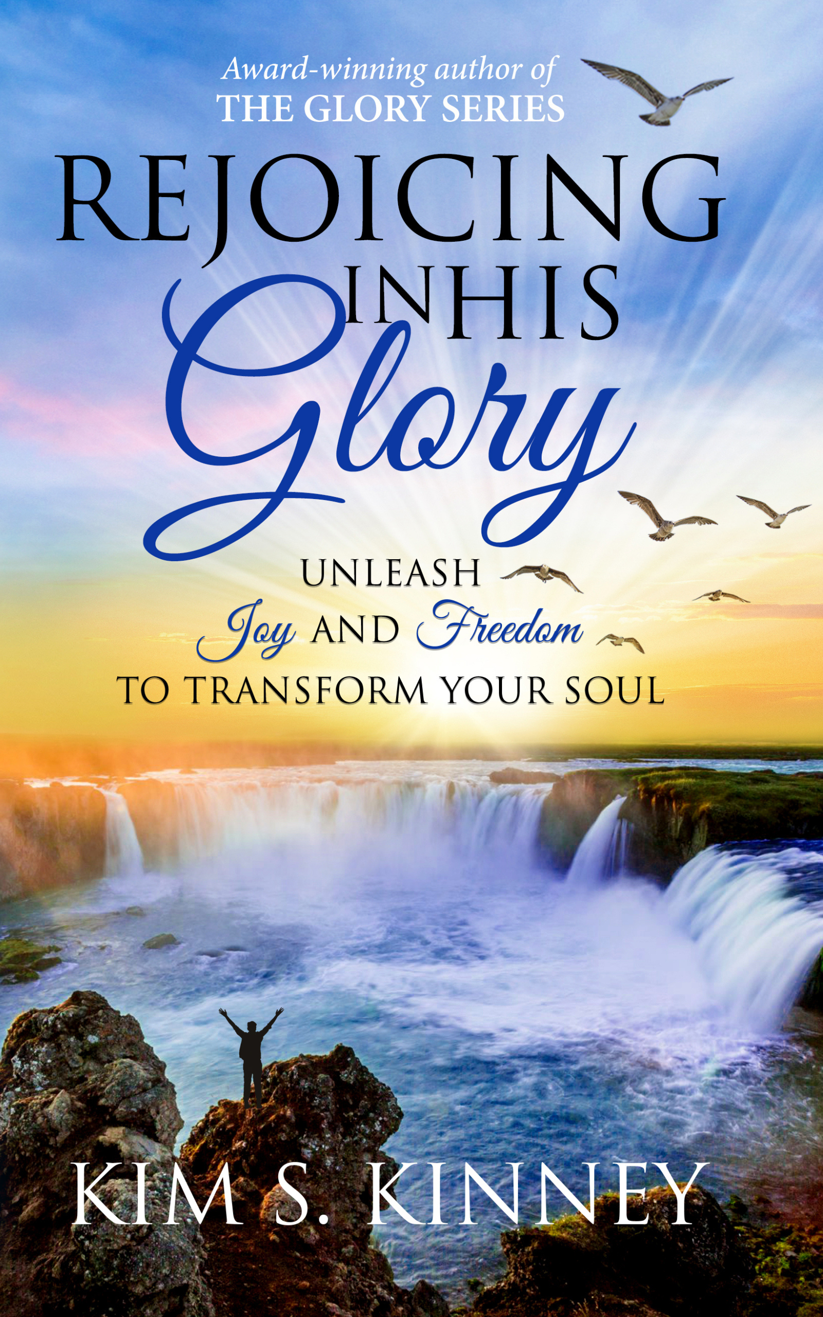 Rejoicing in His Glory: Unleash Joy and Freedom to Transform Your Soul