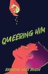 Queering Him by Katherine Wela Bogen Queering Him by Katherine Wela Bogen