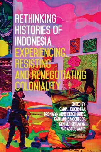 Rethinking Histories of Indonesia: Experiencing, Resisting and Renegotiating Coloniality (Asian Studies Series)