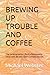 BREWING UP TROUBLE AND COFF...