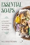 Essential Soaps: A Guide to Making Natural Soaps at Home