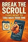 Break the Scroll: 7-Day Reset to Take Back Your Time and Focus