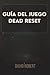 GUÍA DEL JUEGO DEAD RESET: ...