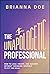 The Unapologetic Professional: How to Lead, Create, and Succeed without Shrinking Yourself to Fit the Mold