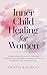 Inner Child Healing for Women: A Step-by-Step Workbook to Overcome Childhood Wounds, Break Generational Patterns and Reclaim Your Authentic Power