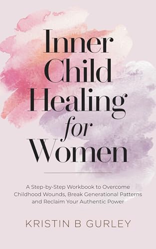 Inner Child Healing for Women: A Step-by-Step Workbook to Overcome Childhood Wounds, Break Generational Patterns and Reclaim Your Authentic Power (Kindle Edition)