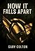 How It Falls Apart by Gary Colton How It Falls Apart by Gary Colton