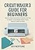 Cricut Maker 3 Guide for Be...