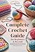 The Complete Crochet Guide for Beginners & Beyond by salis vane