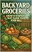 Backyard Groceries: Grow 10...