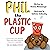Phil the Plastic Cup