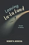 Leaving La-La Land by Robert K. Bosscha