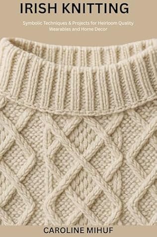 IRISH KNITTING: Symbolic Techniques & Projects for Heirloom Quality Wearables and Home Decor