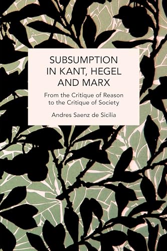 Subsumption in Kant, Hegel and Marx: From the Critique of Reason to the Critique of Society (Historical Materialism)